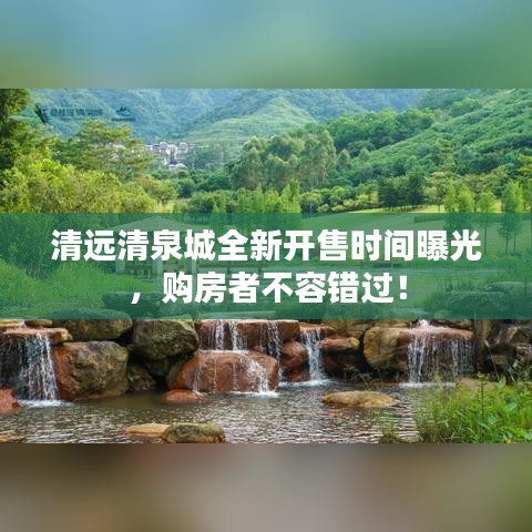 清远清泉城全新开售时间曝光，购房者不容错过！