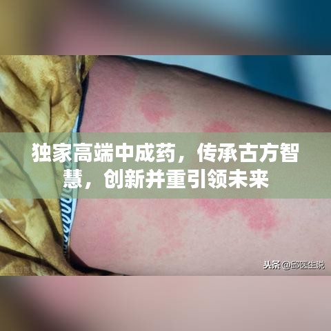 独家高端中成药，传承古方智慧，创新并重引领未来