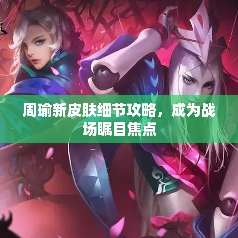 周瑜新皮肤细节攻略，成为战场瞩目焦点