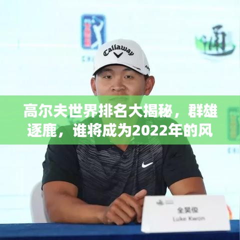高尔夫世界排名大揭秘，群雄逐鹿，谁将成为2022年的风云人物？