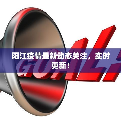 阳江疫情最新动态关注，实时更新！