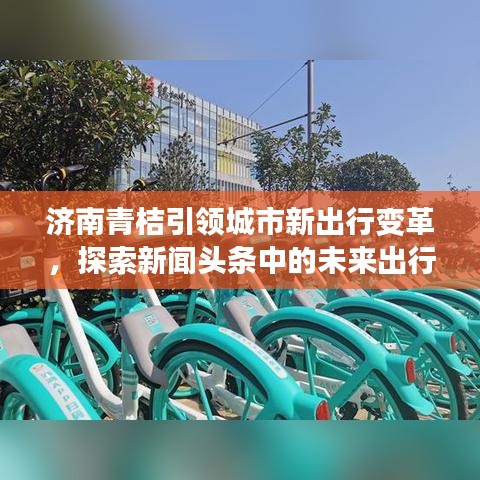 济南青桔引领城市新出行变革，探索新闻头条中的未来出行方式