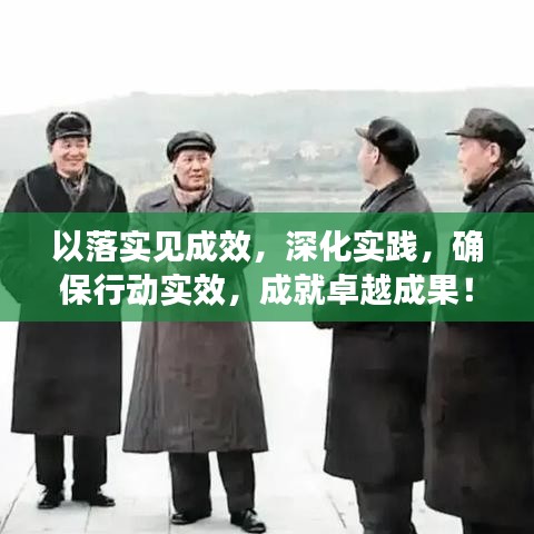以落实见成效，深化实践，确保行动实效，成就卓越成果！