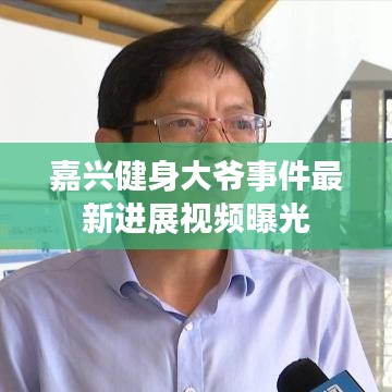 嘉兴健身大爷事件最新进展视频曝光