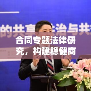 合同专题法律研究，构建稳健商业环境的必备指南