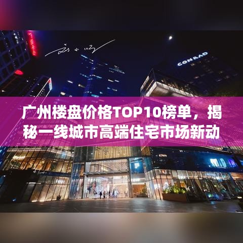 广州楼盘价格TOP10榜单，揭秘一线城市高端住宅市场新动态