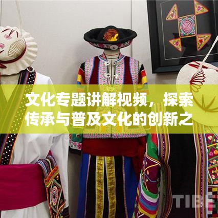 文化专题讲解视频，探索传承与普及文化的创新之路