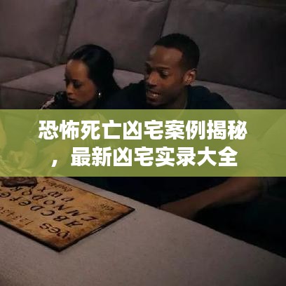 恐怖死亡凶宅案例揭秘，最新凶宅实录大全