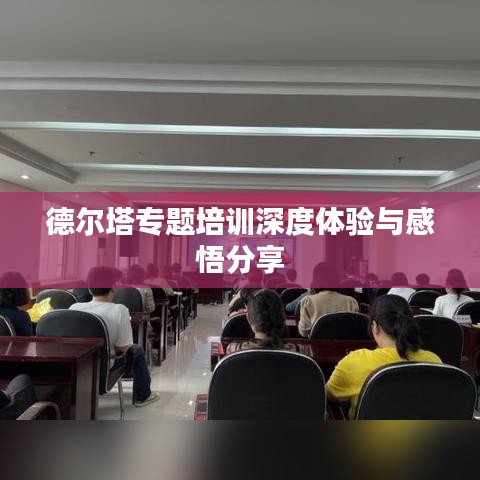 德尔塔专题培训深度体验与感悟分享