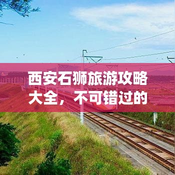 西安石狮旅游攻略大全，不可错过的景点推荐！