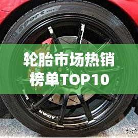 轮胎市场热销榜单TOP10，选购不迷路