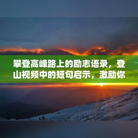 攀登高峰路上的励志语录，登山视频中的短句启示，激励你我前行！
