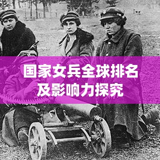 国家女兵全球排名及影响力探究