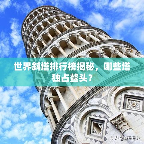 世界斜塔排行榜揭秘，哪些塔独占鳌头？