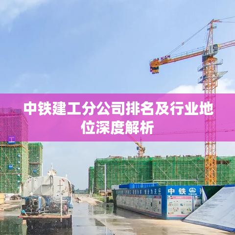中铁建工分公司排名及行业地位深度解析