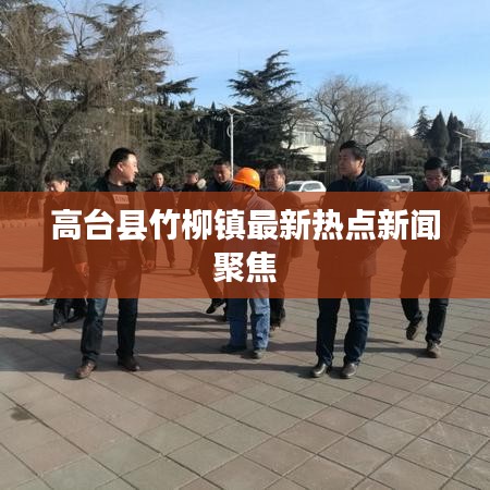 高台县竹柳镇最新热点新闻聚焦