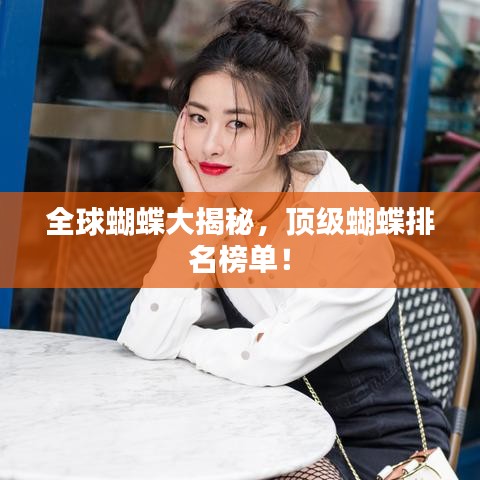 全球蝴蝶大揭秘，顶级蝴蝶排名榜单！