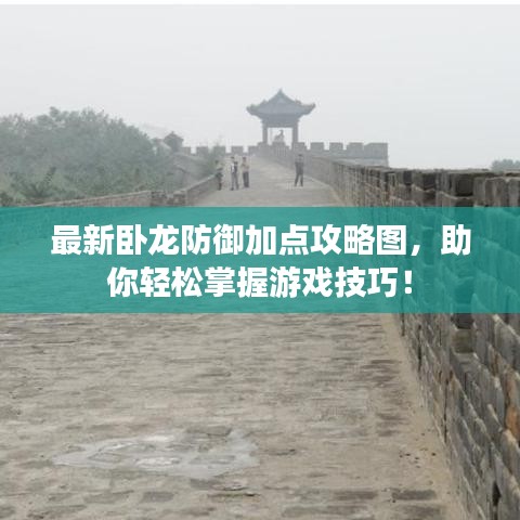 最新卧龙防御加点攻略图，助你轻松掌握游戏技巧！
