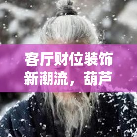 客厅财位装饰新潮流，葫芦挂画2024年精选款式亮相