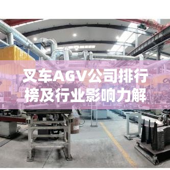 叉车AGV公司排行榜及行业影响力解析