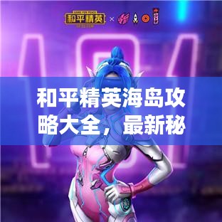 和平精英海岛攻略大全，最新秘籍一网打尽