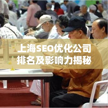上海SEO优化公司排名及影响力揭秘，专业团队助力网站飞速提升！
