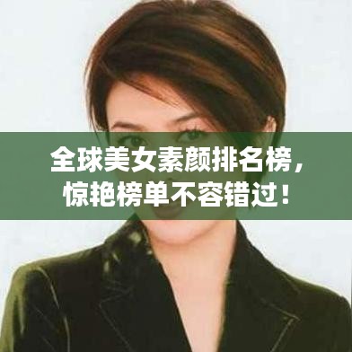 全球美女素颜排名榜，惊艳榜单不容错过！