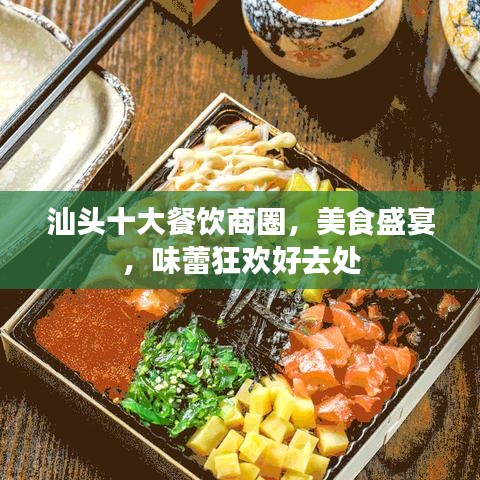 汕头十大餐饮商圈，美食盛宴，味蕾狂欢好去处