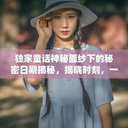 独家童话神秘面纱下的秘密日期揭秘，揭晓时刻，一探究竟！