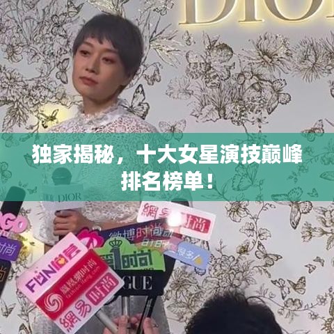 独家揭秘，十大女星演技巅峰排名榜单！