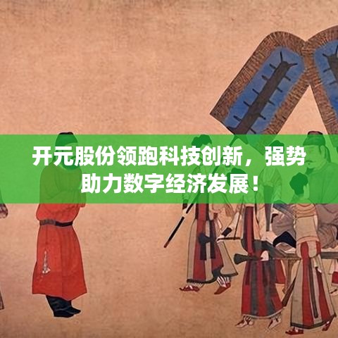 开元股份领跑科技创新，强势助力数字经济发展！