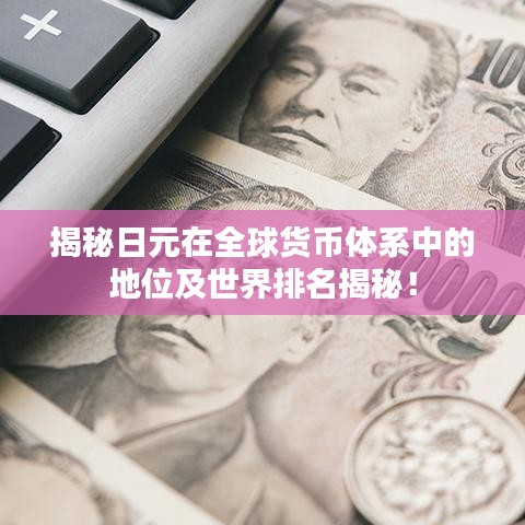 揭秘日元在全球货币体系中的地位及世界排名揭秘！