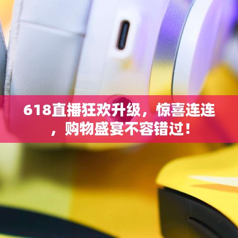618直播狂欢升级，惊喜连连，购物盛宴不容错过！