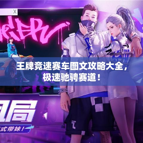 王牌竞速赛车图文攻略大全，极速驰骋赛道！