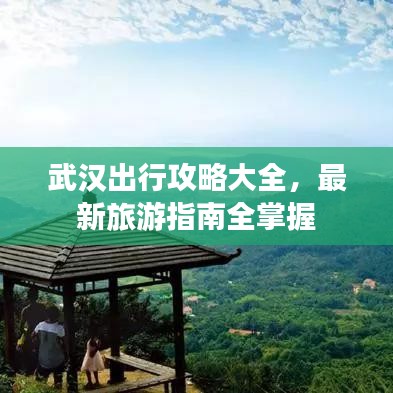 武汉出行攻略大全，最新旅游指南全掌握