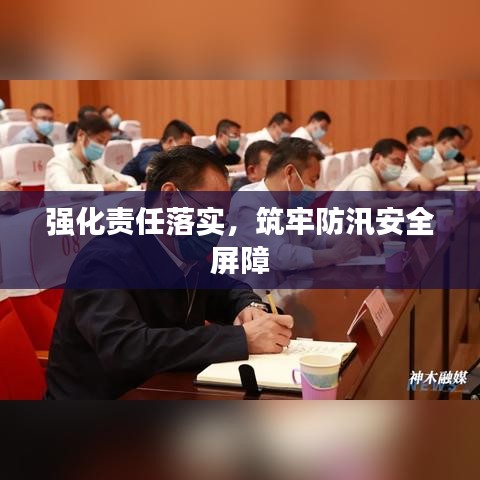 强化责任落实，筑牢防汛安全屏障