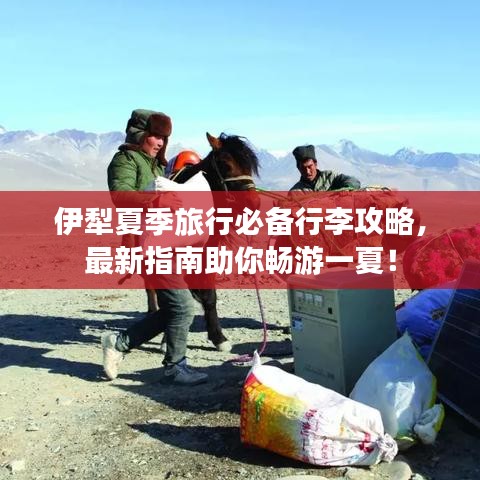 伊犁夏季旅行必备行李攻略，最新指南助你畅游一夏！