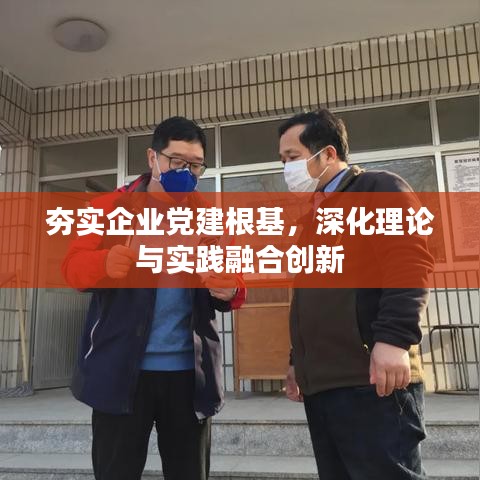 夯实企业党建根基，深化理论与实践融合创新