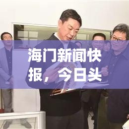 海门新闻快报，今日头条与热点事件概述