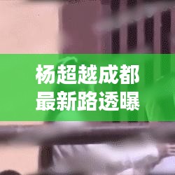 杨超越成都最新路透曝光，惊喜现身，引发关注热议！