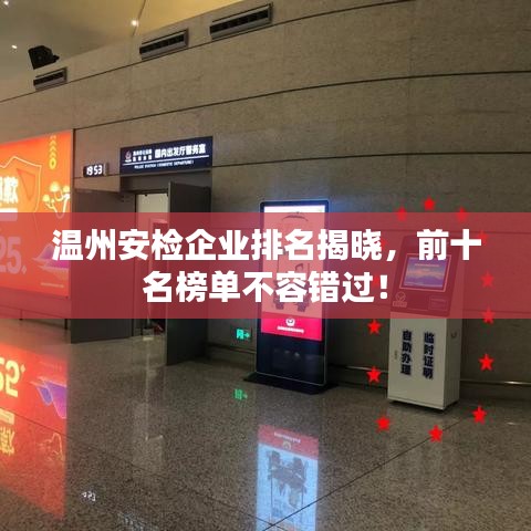 温州安检企业排名揭晓，前十名榜单不容错过！