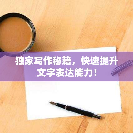 独家写作秘籍，快速提升文字表达能力！