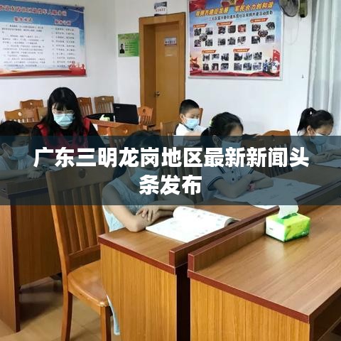 广东三明龙岗地区最新新闻头条发布