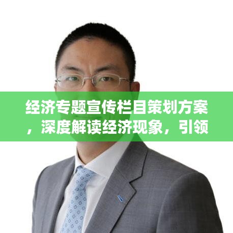 经济专题宣传栏目策划方案，深度解读经济现象，引领未来财富增长之路