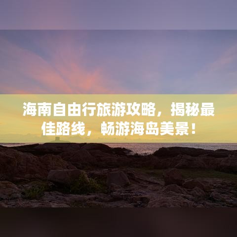 海南自由行旅游攻略，揭秘最佳路线，畅游海岛美景！