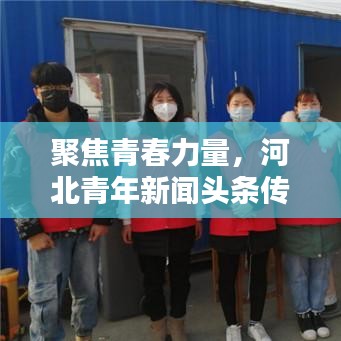 聚焦青春力量，河北青年新闻头条传递时代声音不容错过