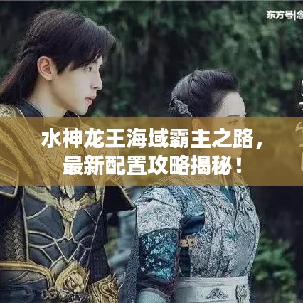 水神龙王海域霸主之路，最新配置攻略揭秘！