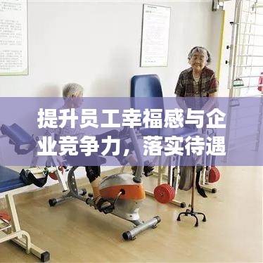 提升员工幸福感与企业竞争力，落实待遇措施的关键路径