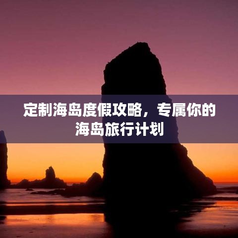 定制海岛度假攻略，专属你的海岛旅行计划