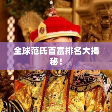 全球范氏首富排名大揭秘！